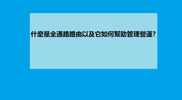 什麼是全通路路由以及它如何幫助管理營運？